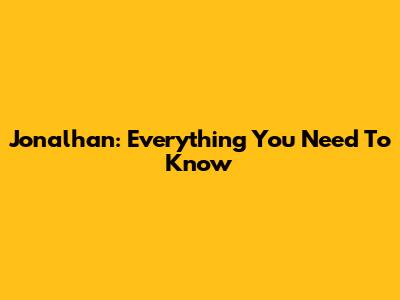 Jonalhan: Everything You Need To Know