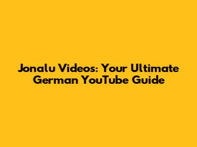 Jonalu Videos: Your Ultimate German YouTube Guide