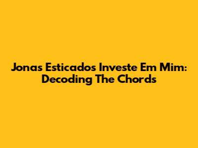 Jonas Esticado's 'Investe Em Mim': Decoding The Chords