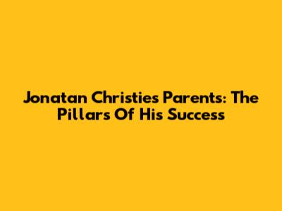 Jonatan Christie's Parents: The Pillars Of His Success