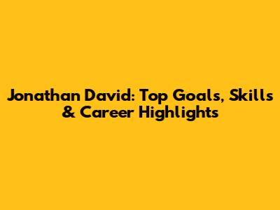 Jonathan David: Top Goals, Skills & Career Highlights