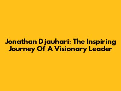 Jonathan Djauhari: The Inspiring Journey Of A Visionary Leader