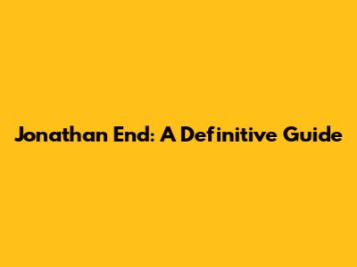 Jonathan End: A Definitive Guide
