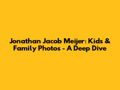 Jonathan Jacob Meijer: Kids & Family Photos - A Deep Dive