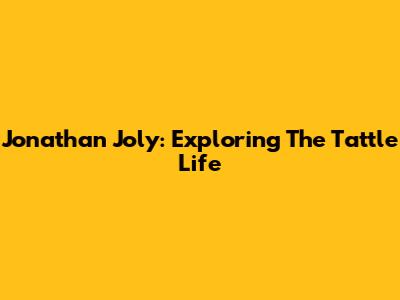 Jonathan Joly: Exploring The Tattle Life