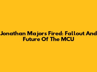 Jonathan Majors Fired: Fallout And Future Of The MCU