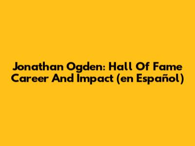 Jonathan Ogden: Hall Of Fame Career And Impact (en Español)