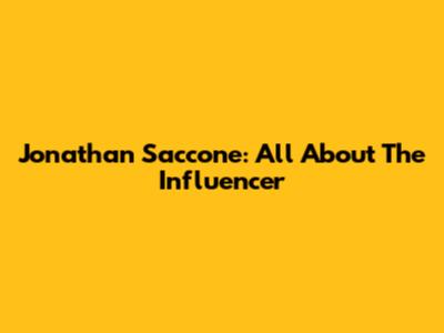 Jonathan Saccone: All About The Influencer
