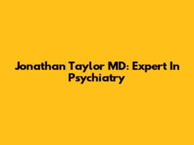 Jonathan Taylor MD: Expert In Psychiatry