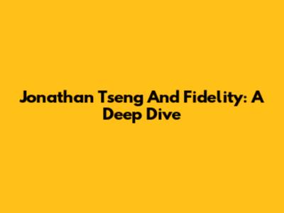 Jonathan Tseng And Fidelity: A Deep Dive