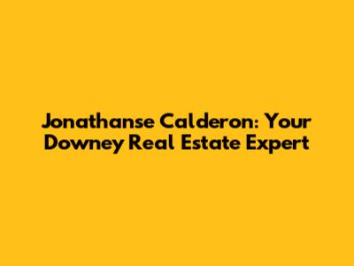 Jonathanse Calderon: Your Downey Real Estate Expert