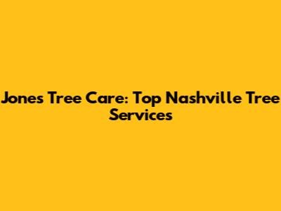 Jones Tree Care: Top Nashville Tree Services