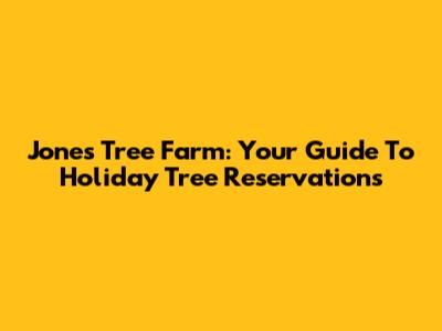 Jones Tree Farm: Your Guide To Holiday Tree Reservations