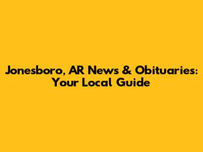 Jonesboro, AR News & Obituaries: Your Local Guide
