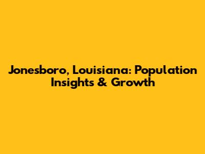 Jonesboro, Louisiana: Population Insights & Growth