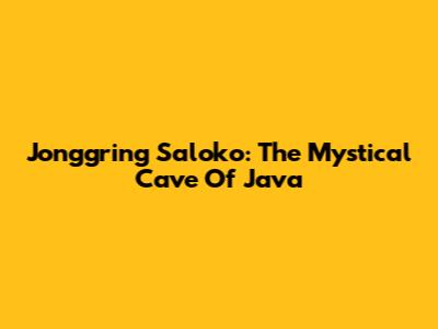 Jonggring Saloko: The Mystical Cave Of Java