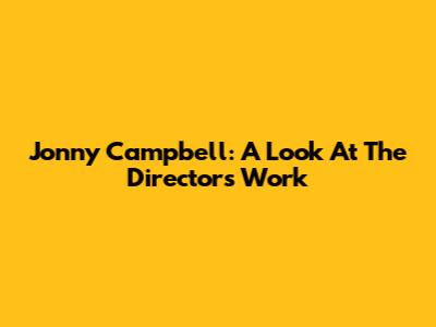Jonny Campbell: A Look At The Director's Work