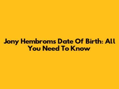 Jony Hembrom's Date Of Birth: All You Need To Know