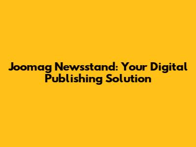 Joomag Newsstand: Your Digital Publishing Solution
