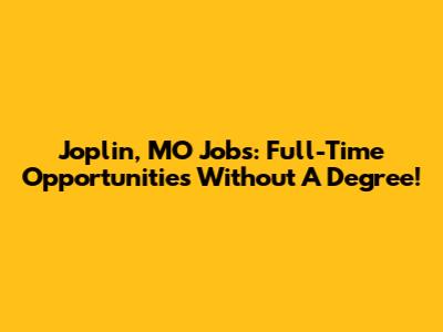 Joplin, MO Jobs: Full-Time Opportunities Without A Degree!