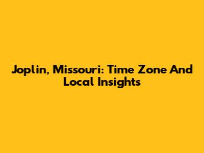 Joplin, Missouri: Time Zone And Local Insights