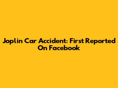 Joplin Car Accident: First Reported On Facebook