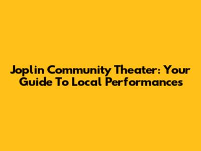 Joplin Community Theater: Your Guide To Local Performances