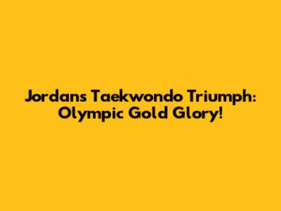 Jordan's Taekwondo Triumph: Olympic Gold Glory!