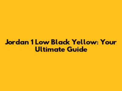 Jordan 1 Low Black Yellow: Your Ultimate Guide