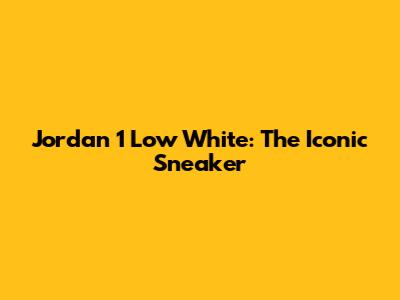 Jordan 1 Low White: The Iconic Sneaker