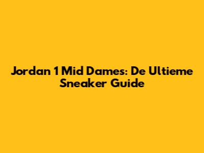 Jordan 1 Mid Dames: De Ultieme Sneaker Guide