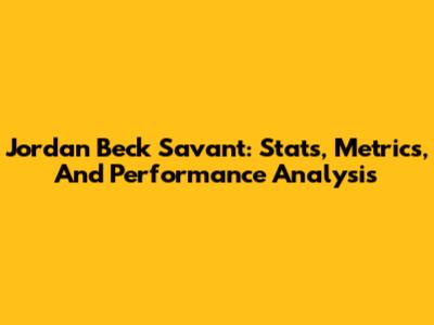 Jordan Beck Savant: Stats, Metrics, And Performance Analysis