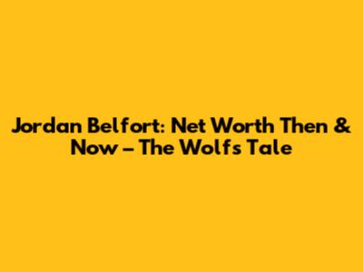 Jordan Belfort: Net Worth Then & Now – The Wolf's Tale