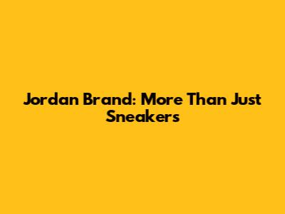 Jordan Brand: More Than Just Sneakers