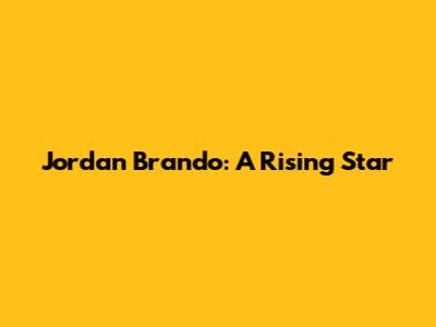 Jordan Brando: A Rising Star