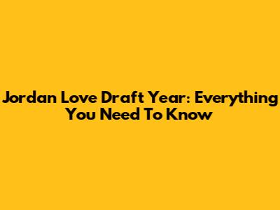 Jordan Love Draft Year: Everything You Need To Know