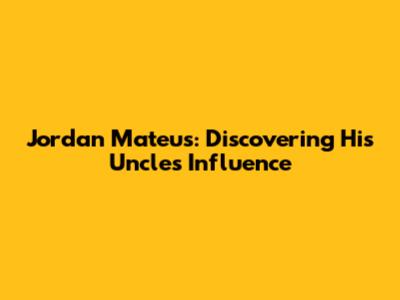 Jordan Mateus: Discovering His Uncle's Influence