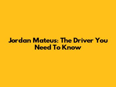 Jordan Mateus: The Driver You Need To Know