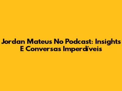 Jordan Mateus No Podcast: Insights E Conversas Imperdíveis