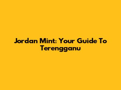Jordan Mint: Your Guide To Terengganu