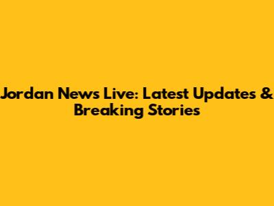 Jordan News Live: Latest Updates & Breaking Stories