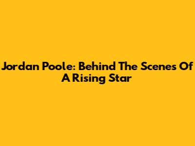 Jordan Poole: Behind The Scenes Of A Rising Star