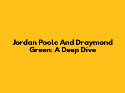 Jordan Poole And Draymond Green: A Deep Dive