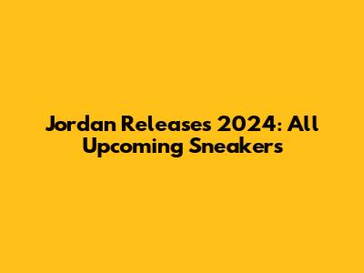 Jordan Releases 2024: All Upcoming Sneakers