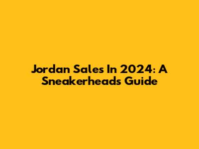 Jordan Sales In 2024: A Sneakerhead's Guide