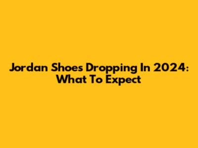 Jordan Shoes Dropping In 2024: What To Expect