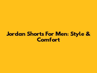 Jordan Shorts For Men: Style & Comfort