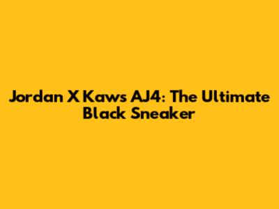 Jordan X Kaws AJ4: The Ultimate Black Sneaker