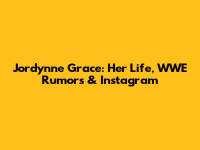 Jordynne Grace: Her Life, WWE Rumors & Instagram