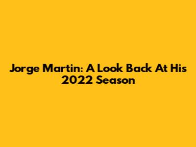 Jorge Martin: A Look Back At His 2022 Season